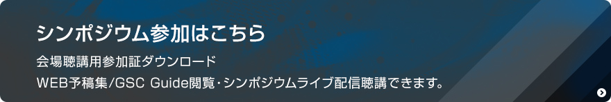 シンポジウム参加はこちら WEB予稿集/GSC Guide閲覧